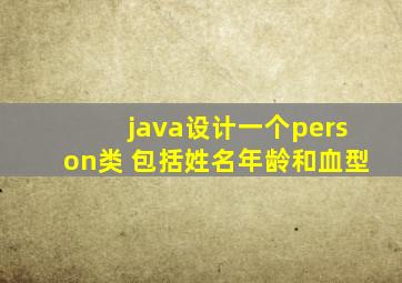 java设计一个person类 包括姓名年龄和血型